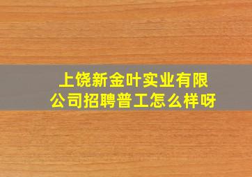 上饶新金叶实业有限公司招聘普工怎么样呀