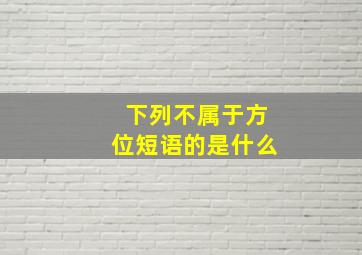 下列不属于方位短语的是什么