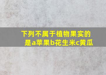 下列不属于植物果实的是a苹果b花生米c黄瓜