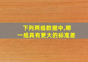 下列两组数据中,哪一组具有更大的标准差