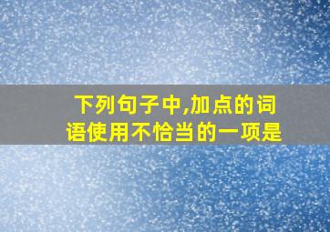 下列句子中,加点的词语使用不恰当的一项是