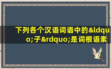 下列各个汉语词语中的“子”是词根语素的是