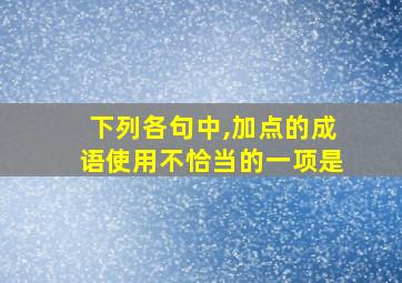 下列各句中,加点的成语使用不恰当的一项是