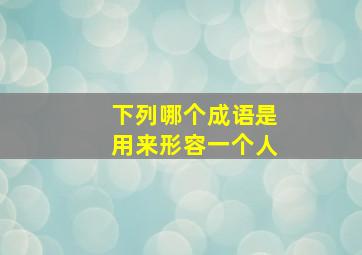 下列哪个成语是用来形容一个人