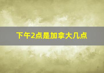 下午2点是加拿大几点