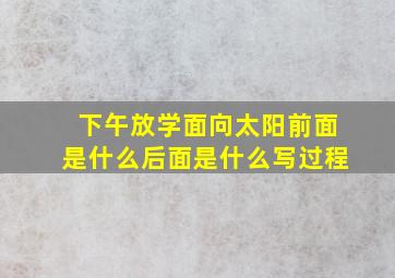 下午放学面向太阳前面是什么后面是什么写过程