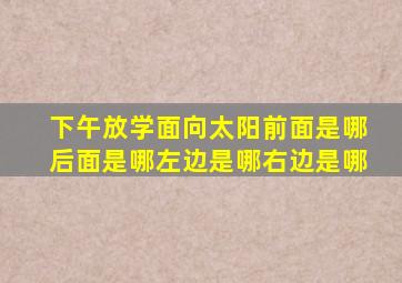 下午放学面向太阳前面是哪后面是哪左边是哪右边是哪