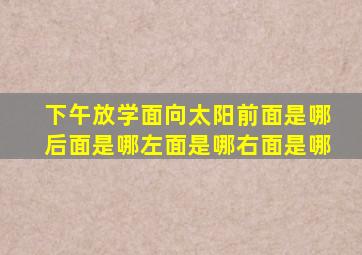 下午放学面向太阳前面是哪后面是哪左面是哪右面是哪