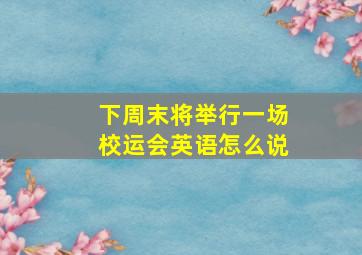 下周末将举行一场校运会英语怎么说