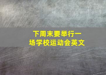 下周末要举行一场学校运动会英文