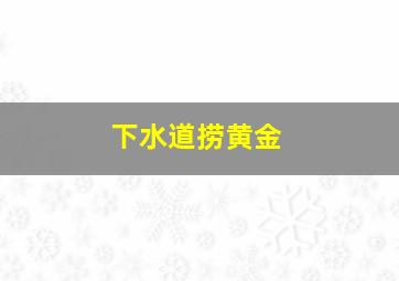 下水道捞黄金