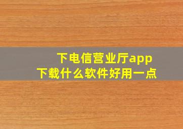 下电信营业厅app下载什么软件好用一点