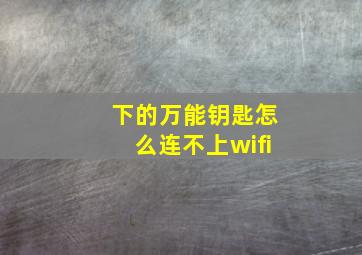 下的万能钥匙怎么连不上wifi