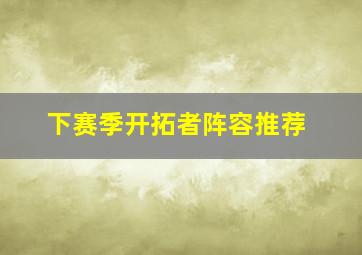 下赛季开拓者阵容推荐