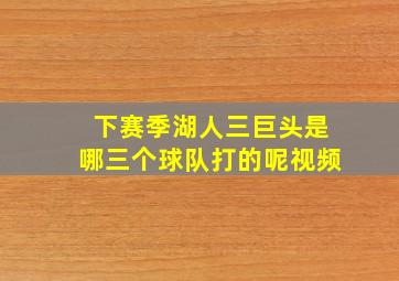 下赛季湖人三巨头是哪三个球队打的呢视频