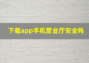 下载app手机营业厅安全吗