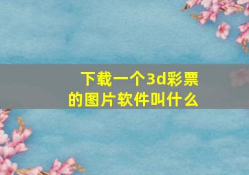 下载一个3d彩票的图片软件叫什么