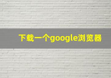 下载一个google浏览器