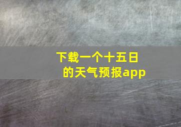 下载一个十五日的天气预报app