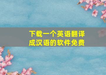 下载一个英语翻译成汉语的软件免费