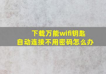 下载万能wifi钥匙自动连接不用密码怎么办