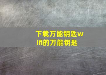 下载万能钥匙wifi的万能钥匙