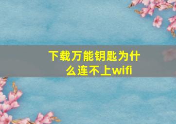 下载万能钥匙为什么连不上wifi