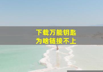 下载万能钥匙为啥链接不上