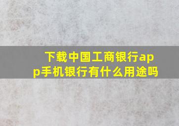 下载中国工商银行app手机银行有什么用途吗