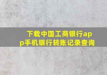 下载中国工商银行app手机银行转账记录查询