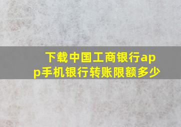 下载中国工商银行app手机银行转账限额多少