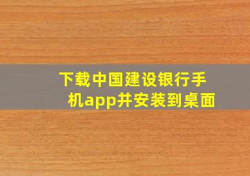 下载中国建设银行手机app并安装到桌面