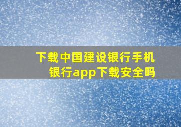 下载中国建设银行手机银行app下载安全吗