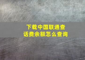 下载中国联通查话费余额怎么查询