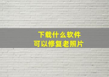 下载什么软件可以修复老照片