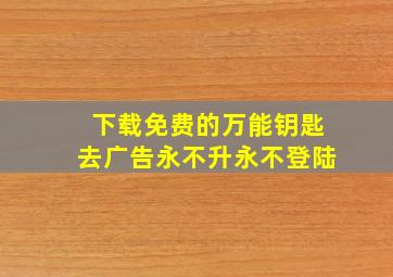 下载免费的万能钥匙去广告永不升永不登陆