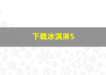 下载冰淇淋5