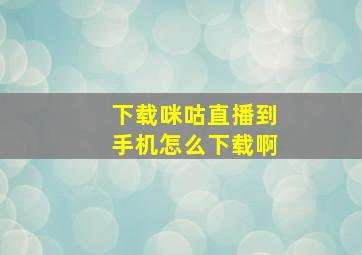 下载咪咕直播到手机怎么下载啊