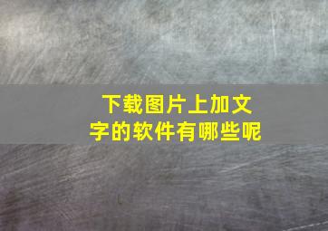 下载图片上加文字的软件有哪些呢