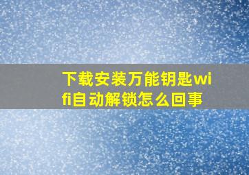 下载安装万能钥匙wifi自动解锁怎么回事