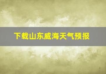 下载山东威海天气预报