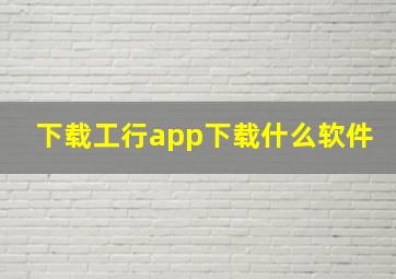 下载工行app下载什么软件