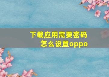 下载应用需要密码怎么设置oppo