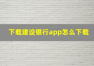 下载建设银行app怎么下载