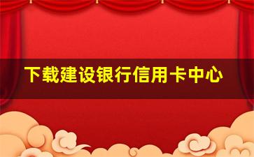 下载建设银行信用卡中心