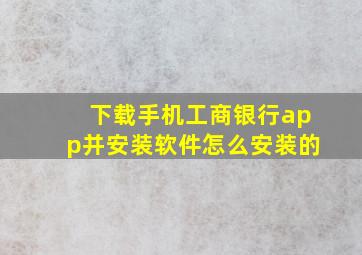 下载手机工商银行app并安装软件怎么安装的