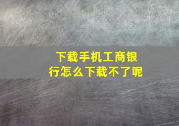 下载手机工商银行怎么下载不了呢