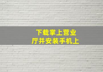 下载掌上营业厅并安装手机上