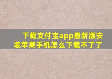 下载支付宝app最新版安装苹果手机怎么下载不了了