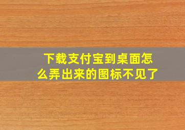 下载支付宝到桌面怎么弄出来的图标不见了